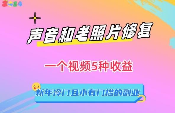 声音和老照片修复，一个视频5种收益，新年冷门且小有门槛的副业【揭秘】-腾渊网创