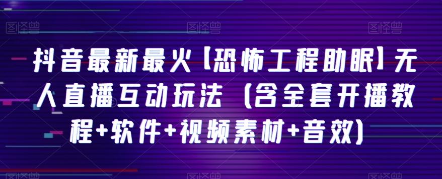 抖音最新最火【恐怖工程助眠】无人直播互动玩法（含全套开播教程+软件+视频素材+音效）-腾渊论坛