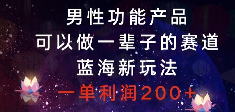 男性功能产品，可以做一辈子的赛道，蓝海新玩法，一单利润200+-腾渊网创