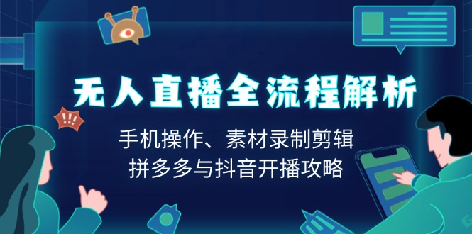 无人直播全流程解析：手机操作、素材录制剪辑、拼多多与抖音开播攻略-腾渊论坛
