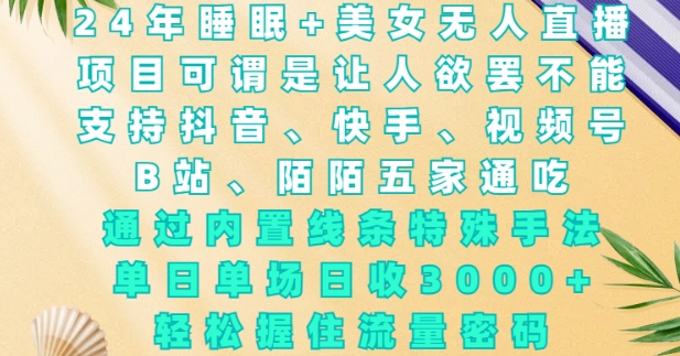 2024年睡眠+美女无人直播，通过内置线条特殊手法，单场日收3k+，轻松握住流量密码【揭秘】-腾渊网创