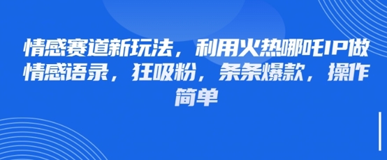 情感赛道新玩法，利用火热哪吒IP做情感语录，狂吸粉，条条爆款，操作简单-腾渊网创