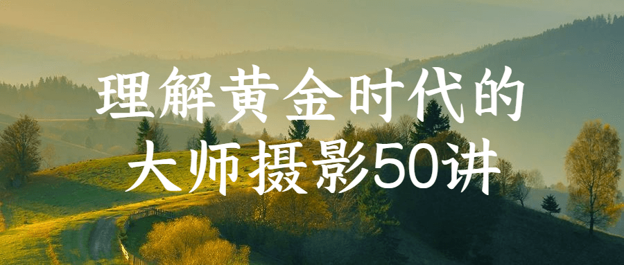 理解黄金时代的大师摄影50讲-腾渊网创