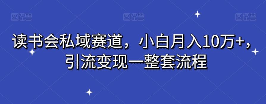 读书会私域赛道，小白月入10万+，引流变现一整套流程-腾渊网创