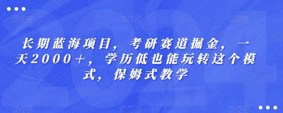 长期蓝海项目，考研赛道掘金，一天2000＋，学历低也能玩转这个模式，保姆式教学-腾渊论坛