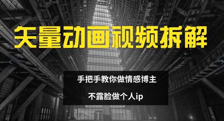 矢量动画视频全拆解 手把手教你做情感博主 不露脸做个人ip【揭秘】-腾渊网创