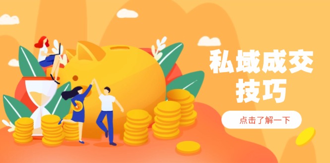 私域成交技巧，帮你从入门到精通，破解四大痛点，快速变现，轻松收钱-腾渊论坛