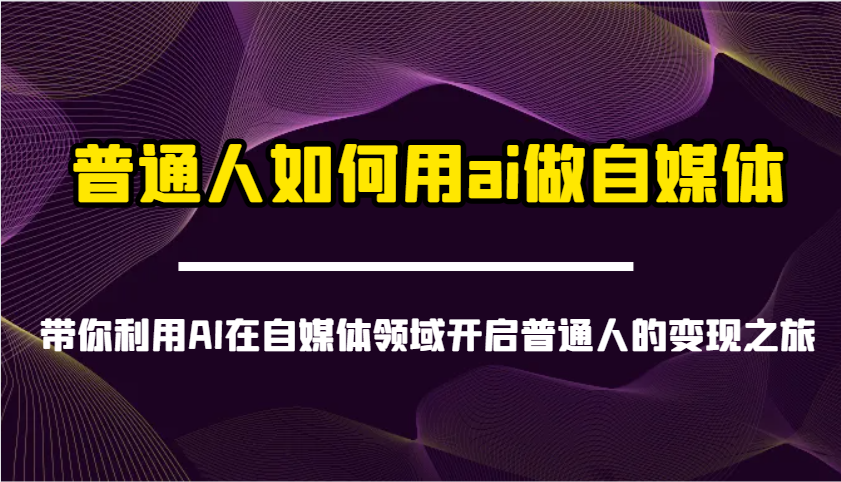 普通人如何用ai做自媒体-带你利用AI在自媒体领域开启普通人的变现之旅-腾渊论坛