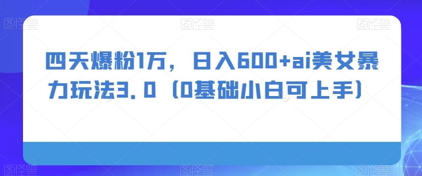 四天爆粉1万，日入600+ai美女暴力玩法3.0（0基础小白可上手）-腾渊论坛