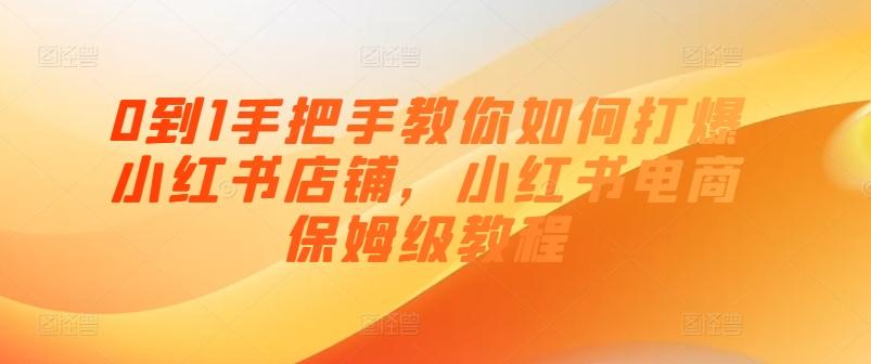 0到1手把手教你如何打爆小红书店铺，小红书电商保姆级教程-腾渊网创