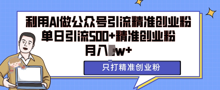 利用AI矩阵做公众号引流精准创业粉，单日引流500+精准创业粉，月入过w【揭秘】-腾渊网创