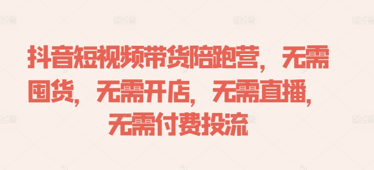 抖音短视频带货陪跑营，无需囤货、无需开店、无需直播,无需付费投流-腾渊网创