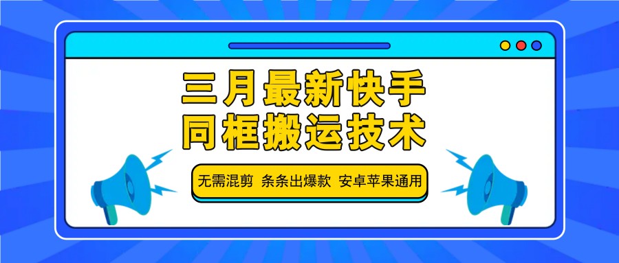 三月最新快手同框搬运技术，无需混剪 条条出爆款 安卓苹果通用-腾渊网创