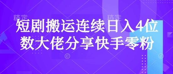 短剧搬运连续日入4位数大佬分享快手零粉爆单经验-腾渊网创