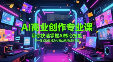 AI商业创作专业课，带你快速掌握AI核心技能，并一站式助你成为AI商业视频创作专家-腾渊网创