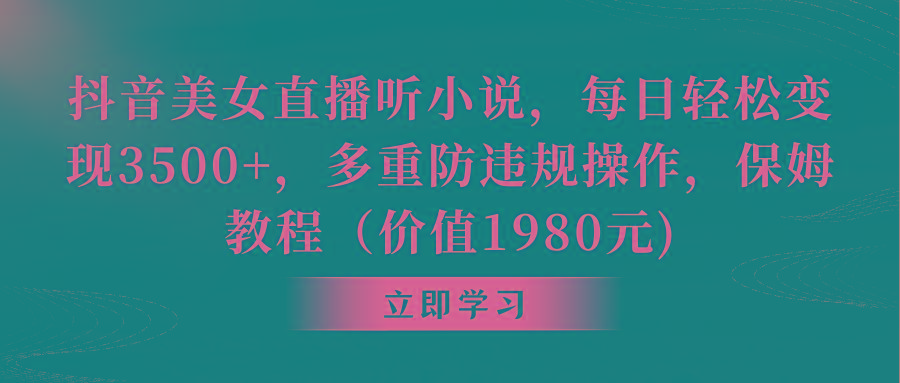 抖音美女直播听小说，每日轻松变现3500+，多重防违规操作，保姆教程(价...-腾渊网创