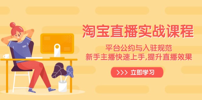 淘宝直播实战课程，平台公约与入驻规范，新手主播快速上手, 提升直播效果-腾渊网创