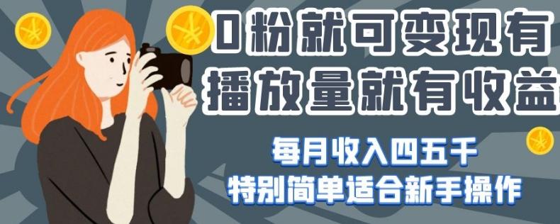 0粉就可变现，有播放量就有收益，每月收入四五千，特别简单适合新手操作【揭秘】-腾渊论坛