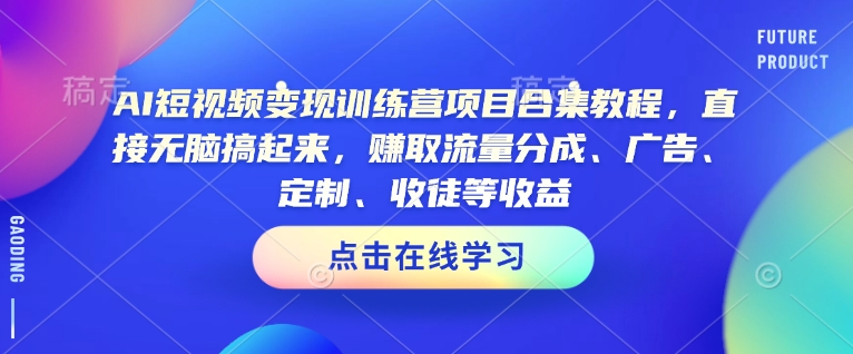 AI短视频变现训练营项目合集教程，直接无脑搞起来，赚取流量分成、广告、定制、收徒等收益-腾渊网创