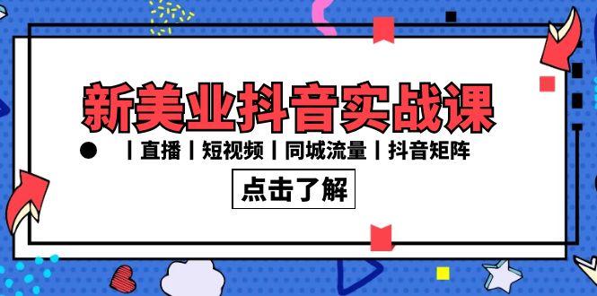 新美业抖音实战课丨直播丨短视频丨同城流量丨抖音矩阵(30节课)-腾渊网创