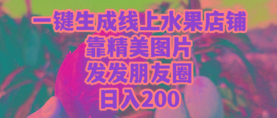 (9467期)一键生成线上水果店，靠精美图片发发朋友圈，也能日入200-腾渊网创