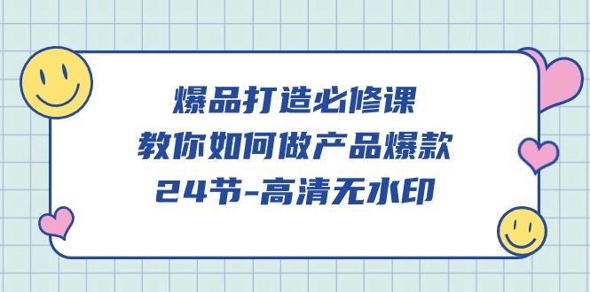 (9739期)爆品 打造必修课，教你如何-做产品爆款(24节-高清无水印)-腾渊网创