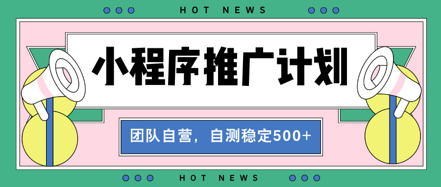 【小程序推广计划】全自动裂变，自测收益稳定在500-2000+-腾渊网创