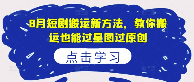 8月短剧搬运新方法，教你搬运也能过星图过原创-腾渊论坛