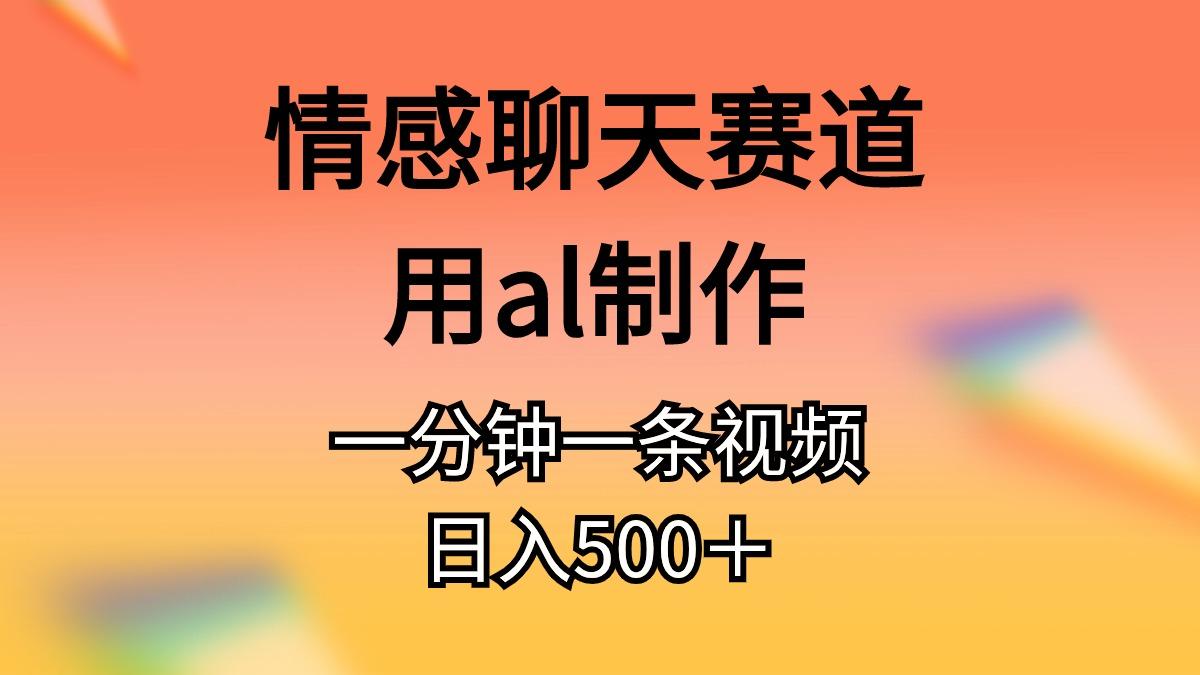 情感聊天赛道用al制作一分钟一条视频日入500＋-腾渊论坛