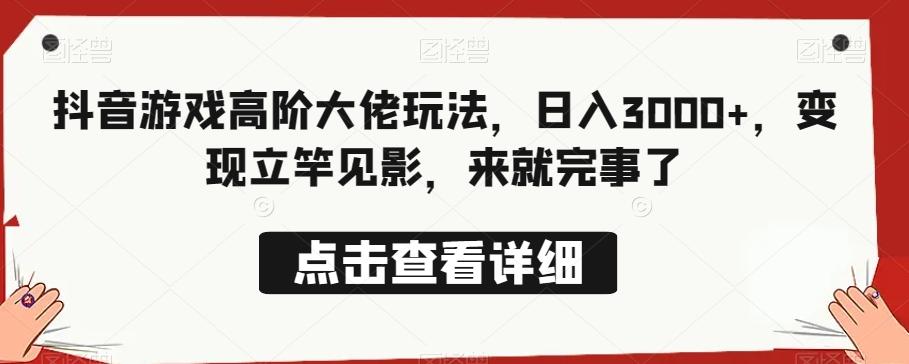 抖音游戏高阶大佬玩法，日入3000+，变现立竿见影，来就完事了-腾渊网创