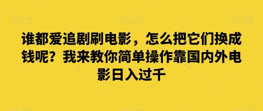 谁都爱追剧刷电影，怎么把它们换成钱呢？我来教你简单操作靠国内外电影日入过千【揭秘】-腾渊网创