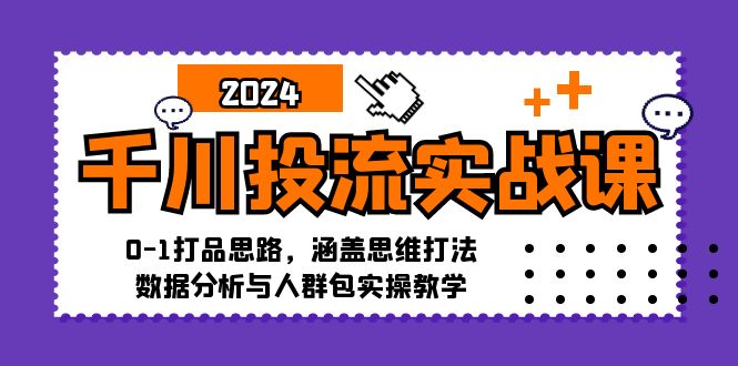 千川投流实战课：0-1打品思路，涵盖思维打法、数据分析与人群包实操教学-腾渊论坛