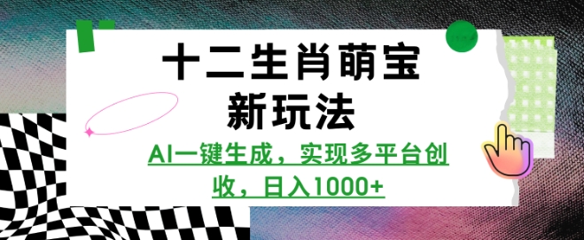 十二生肖萌宝新玩法，AI一键生成，实现多平台创收，日入多张-腾渊网创
