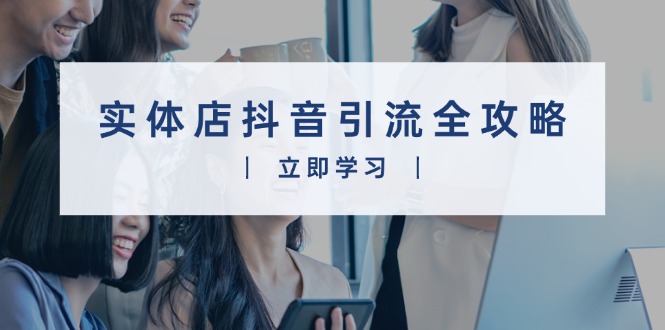 实体店抖音引流全攻略，从视频制作到直播变现，打造火爆生意-腾渊网创