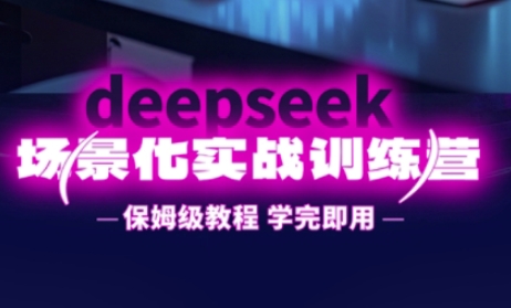 DeepSeek场景化实战训练营，保姆级教程，学完即用，手把手教你用DeepSeek提升效率-腾渊论坛