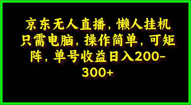 (9973期)京东无人直播，电脑挂机，操作简单，懒人专属，可矩阵操作 单号日入200-300-腾渊论坛