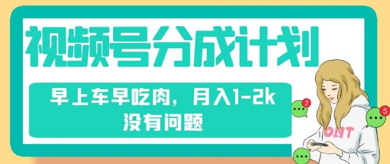 视频号分成计划，纯搬运不需要剪辑去重，早上车早吃肉，月入1-2k没有问题-腾渊网创