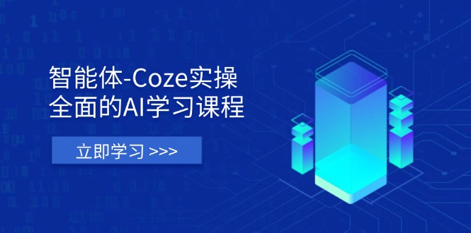 智能体-Coze实操：全面的AI学习课程，涵盖从理论基础到实战应用的全过程-腾渊网创