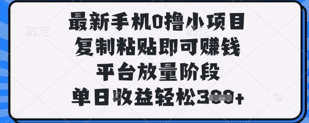 最新手机0撸小项目，复制粘贴即可挣钱，平台放量阶段，单日收益轻松3张+【揭秘】-腾渊论坛