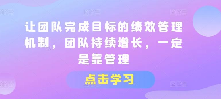 让团队完成目标的绩效管理机制，团队持续增长，一定是靠管理-腾渊论坛