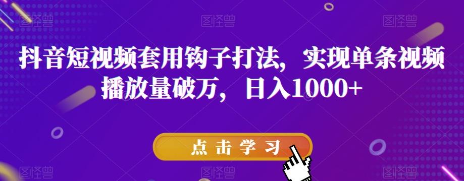 抖音短视频套用钩子打法，实现单条视频播放量破万，日入1000+【揭秘】-腾渊网创