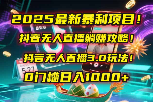 2025最新暴利项目！抖音无人直播躺赚攻略！抖音无人直播3.0玩法！0门槛...-腾渊网创