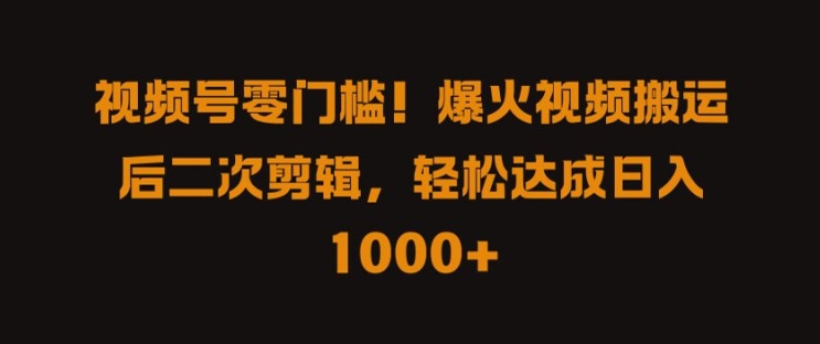 视频号零门槛，爆火视频搬运后二次剪辑，轻松达成日入 1k+【揭秘】-腾渊网创