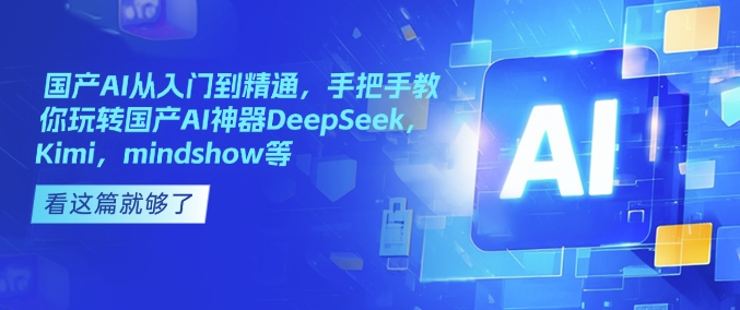 国产AI从入门到精通，手把手教你玩转国产AI神器DeepSeek，Kimi，mindshow等-腾渊网创
