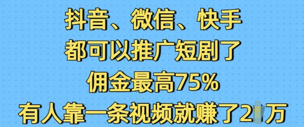 抖音微信快手都可以推广短剧了，佣金最高75%，有人靠一条视频就挣了2W-腾渊网创