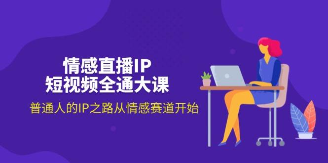 情感直播IP短视频全通大课，普通人的IP之路从情感赛道开始(18节-腾渊网创