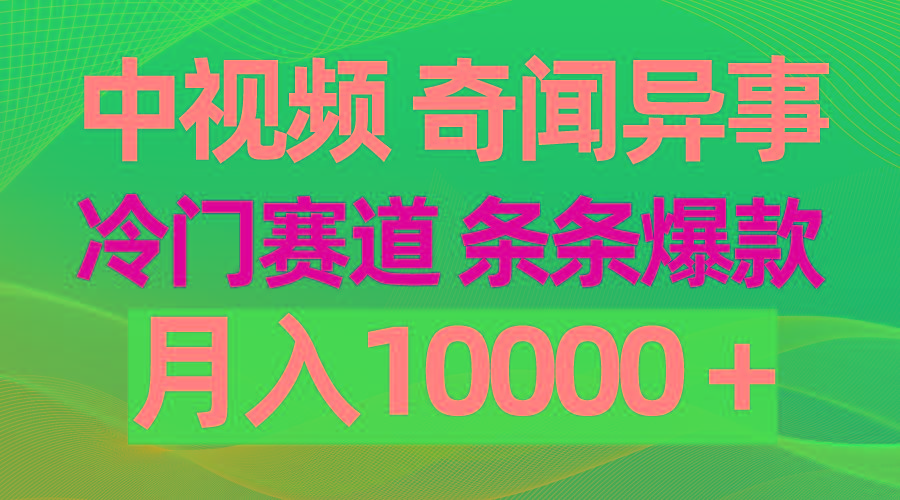 (9627期)中视频奇闻异事，冷门赛道条条爆款，月入10000＋-腾渊网创