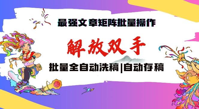 最强文章矩阵批量管理，自动洗稿，自动存稿，月入过万轻轻松松【揭秘】-腾渊网创