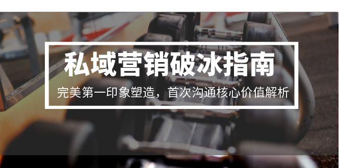 私域营销破冰指南，完美第一印象塑造，首次沟通核心价值解析-腾渊网创