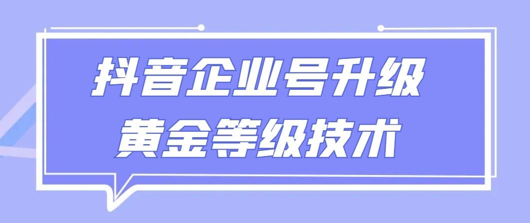 【全网首发】抖音企业号升级黄金等级技术，一单50到100元-腾渊网创